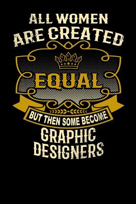 All Women Are Created Equal But Then Some Become Graphic Designers: Funny 6x9 Graphic Designer Notebook Cover Image