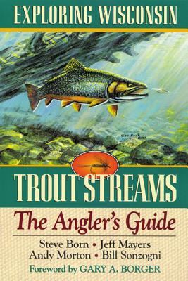 Exploring Wisconsin Trout Streams: The Angler's Guide (A North Coast Book)