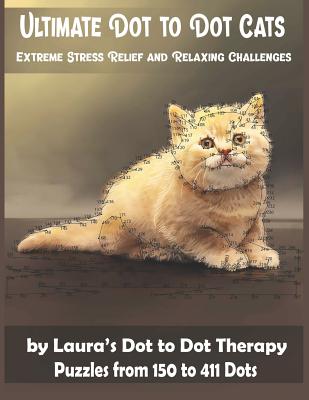 Ultimate Dot to Dot Cats Extreme Stress Relief and Relaxing Challenges Puzzles from 150 to 411 Dots: Easy to Read Connect the Dots for Adults (Dot to Dot Books for Adults #28)