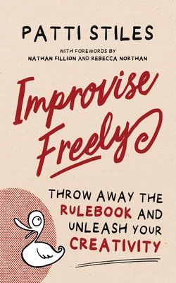 Improvise Freely: Throw away the rulebook and unleash your creativity By Patti Stiles Cover Image