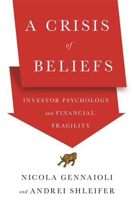 A Crisis of Beliefs: Investor Psychology and Financial Fragility By Nicola Gennaioli, Andrei Shleifer Cover Image