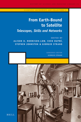 From Earth-Bound to Satellite: Telescopes, Skills and Networks (Scientific Instruments and Collections #2) By A. D. Morrison-Low (Volume Editor), Sven Dupré (Volume Editor), Stephen Johnston (Volume Editor) Cover Image