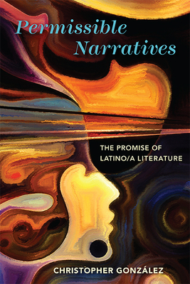Permissible Narratives: The Promise of Latino/a Literature (Cognitive Approaches to Culture) By Christopher González Cover Image