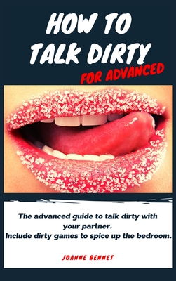 How to talk dirty for advanced: The advanced guide to talk dirty 