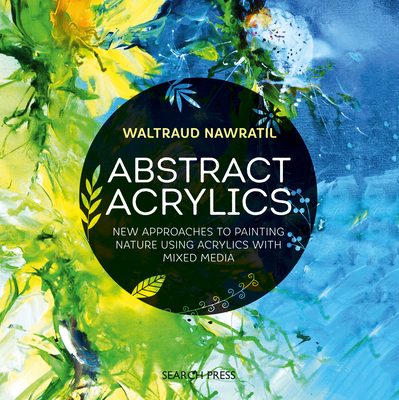 Abstract Acrylics: New approaches to painting nature using acrylics with mixed media By Waltraud Nawratil Cover Image