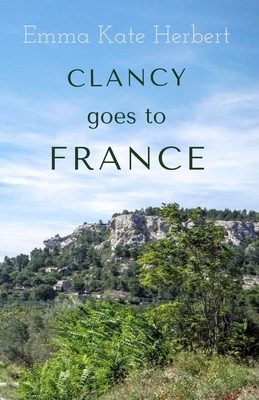 Clancy Goes To France: A Mother and Daughter Take on a 3,000 Mile Road Trip in Continental Europe in a Vintage Car By Emma Kate Herbert Cover Image