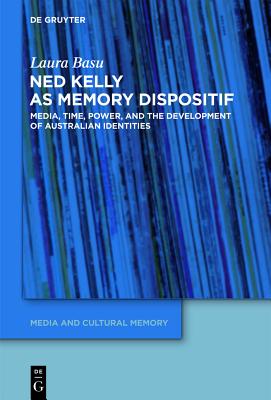 Ned Kelly as Memory Dispositif: Media, Time, Power, and the Development of Australian Identities (Media and Cultural Memory / Medien Und Kulturelle Erinnerung #13) By Laura Basu Cover Image