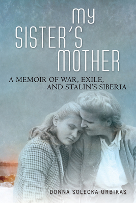 My Sister’s Mother: A Memoir of War, Exile, and Stalin’s Siberia