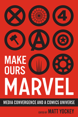 Make Ours Marvel: Media Convergence and a Comics Universe (World Comics and Graphic Nonfiction Series) Cover Image