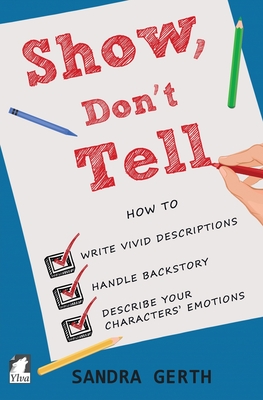 Show, Don't Tell: How to write vivid descriptions, handle backstory, and describe your characters' emotions (Writer's Guide #3) By Sandra Gerth Cover Image