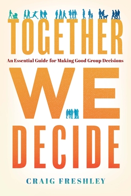 Together We Decide: An Essential Guide for Making Good Group Decisions Cover Image