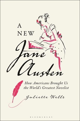 A New Jane Austen: How Americans Brought Us the World's Greatest Novelist By Juliette Wells Cover Image