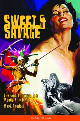 Sweet & Savage: The World Through the Mondo Film Lens By Mark Goodall, Jeremy Dyson (Foreword by) Cover Image