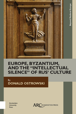 Europe, Byzantium, and the Intellectual Silence of Rus' Culture (Beyond Medieval Europe) By Donald Ostrowski Cover Image