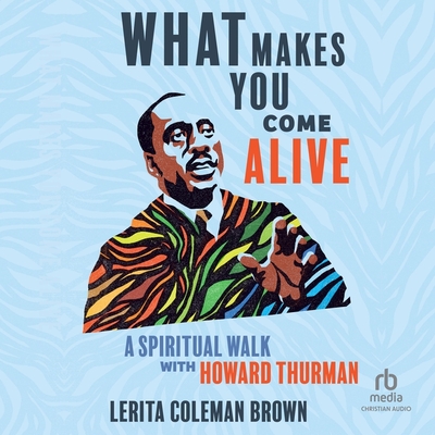 What Makes You Come Alive: A Spiritual Walk with Howard Thurman Cover Image