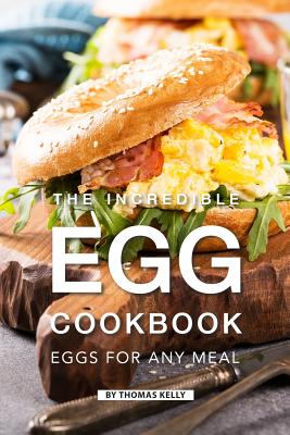 The Incredible Egg Cookbook: Eggs for Any Meal By Thomas Kelly Cover Image