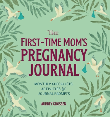 The First-Time Mom's Pregnancy Journal: Monthly Checklists, Activities, & Journal Prompts By Aubrey Grossen Cover Image