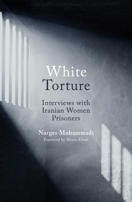 White Torture: Interviews with Iranian Women Prisoners - WINNER OF THE NOBEL PEACE PRIZE 2023 By Narges Mohammadi, Amir Rezanezhad (Translated by) Cover Image