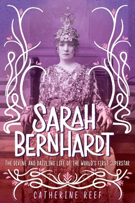 Sarah Bernhardt: The Divine and Dazzling Life of the World's First Superstar Cover Image