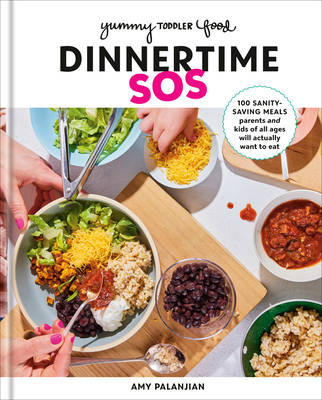 Yummy Toddler Food: Dinnertime SOS: 100 Sanity-Saving Meals Parents and Kids of All Ages Will Actually Want to Eat: A Cookbook By Amy Palanjian Cover Image
