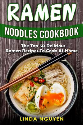 Ramen Noodles Cookbook: The top 50 delicious Ramen recipes to cook at home By Linda Nguyen Cover Image