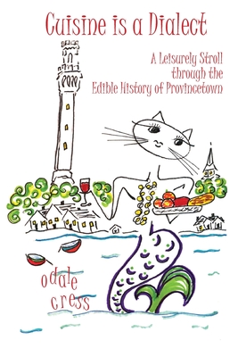 Cuisine is a Dialect, A Leisurely Stroll Through the Edible History of Provincetown By Odale Cress Cover Image