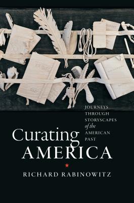 Curating America: Journeys Through Storyscapes of the American Past By Richard Rabinowitz, Richard T. Hoyen (Illustrator) Cover Image