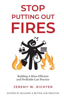 Stop Putting Out Fires: Building a More Efficient and Profitable Law Practice (Better Lawyer #1)