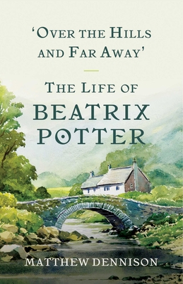 Over the Hills and Far Away: The Life of Beatrix Potter By Matthew Dennison Cover Image