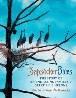 Sapsucker Blues: The Story of an Endearing Family of Great Blue Herons By Anita Schmidt-Kyanka Cover Image