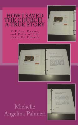 How I Saved the Church - A true Story: Politics, Drama, and Evils of The Catholic Church By Michelle Angelina Palmieri Cover Image