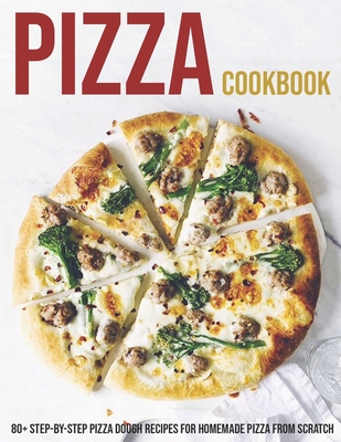 Pizza Cookbook: 80+ Step-By-Step Pizza Dough Recipes For Homemade Pizza From Scratch Cover Image