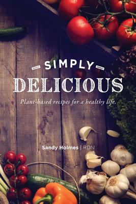 Simply Delicious: Plant-based recipes for a healthy life By Sandy Holmes Cover Image