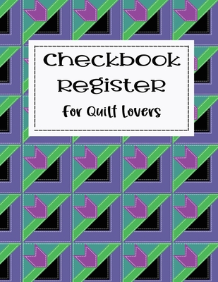 Checkbook Register for Quilt Lovers: Checking Account Tracking Log Ledger for Sewers Quilters Fabric and Craft Lovers for Checks and Debit Card Transa Cover Image