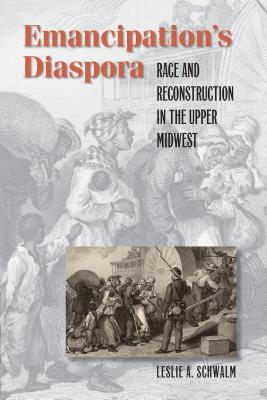 Emancipation's Diaspora: Race and Reconstruction in the Upper Midwest (The John Hope Franklin African American History and Culture)