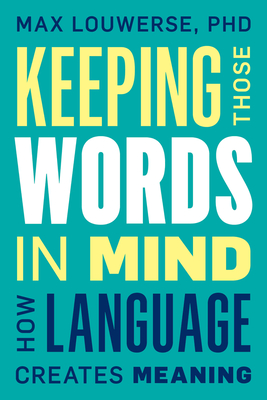 Keeping Those Words in Mind: How Language Creates Meaning By Max Louwerse Cover Image