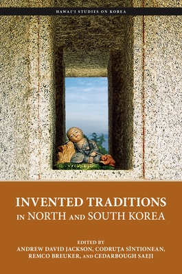 Invented Traditions in North and South Korea (Hawai'i Studies on Korea) By Andrew David Jackson (Editor), Codruța Sîntionean (Editor), Remco Breuker (Editor) Cover Image