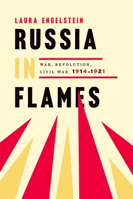 Russia in Flames: War, Revolution, Civil War, 1914-1921 By Laura Engelstein Cover Image