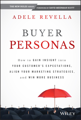 Buyer Personas: How to Gain Insight Into Your Customer's Expectations, Align Your Marketing Strategies, and Win More Business By Adele Revella Cover Image