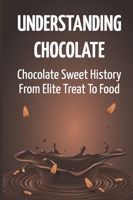 Understanding Chocolate: Chocolate Sweet History From Elite Treat To Food Cover Image