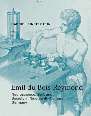 Emil du Bois-Reymond: Neuroscience, Self, and Society in Nineteenth-Century Germany (Transformations: Studies in the History of Science and Technology) By Gabriel Finkelstein Cover Image
