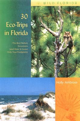 30 Eco-Trips in Florida: The Best Nature Excursions (and How to Leave Only Your Footprints) (Wild Florida)