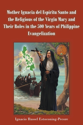 Mother Ignacia del Espíritu Santo and the Religious of the Virgin Mary and Their Roles in the 500 Years of Philippine Evangelization By Ignacio Russel Estoconing-Pecore Cover Image