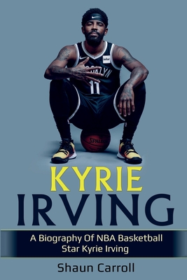 Kyrie Irving: A biography of NBA basketball star Kyrie Irving By Shaun Carroll Cover Image