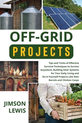 Off-Grid Projects: Tips and Tricks of Effective Survival Techniques to Survive Anywhere, Building Solar Systems for Your Daily Living and Cover Image