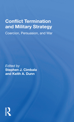 Conflict Termination and Military Strategy: Coercion, Persuasion, and War By Stephen J. Cimbala (Editor), Keith A. Dunn (Editor) Cover Image