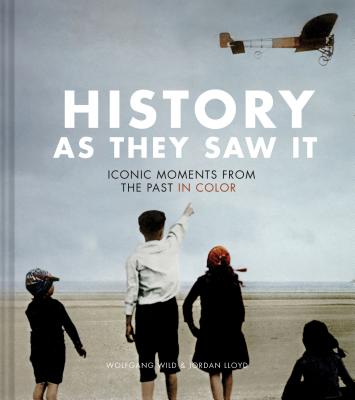 History as They Saw It: Iconic Moments from the Past in Color By Wolfgang Wild, Jordan Lloyd Cover Image