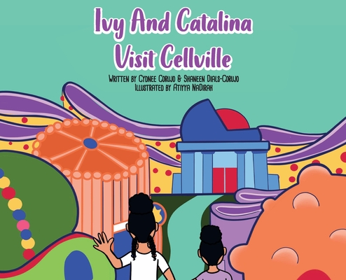 Ivy and Catalina visit Cellville By Cydnee Corujo, Shaneen Dials-Corujo Cover Image