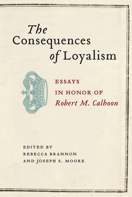The Consequences of Loyalism: Essays in Honor of Robert M. Calhoon Cover Image