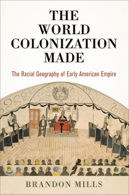 The World Colonization Made: The Racial Geography of Early American Empire (Early American Studies)